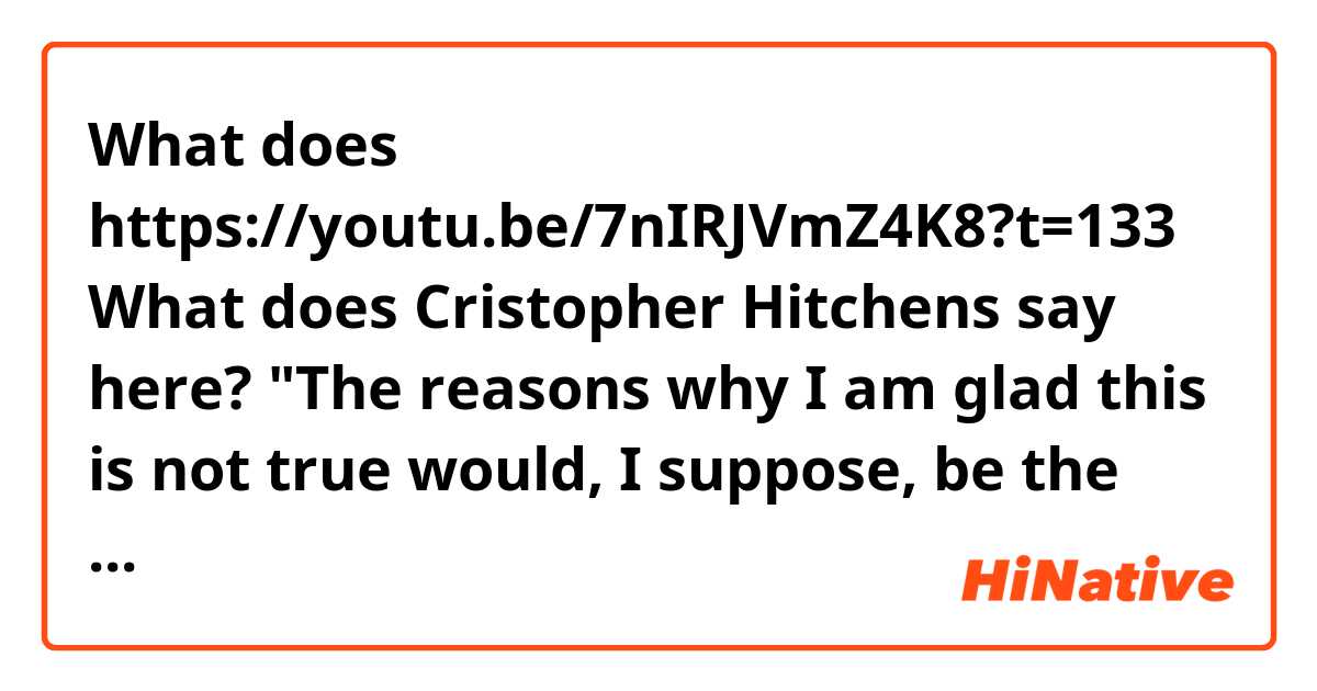 What does https://youtu.be/7nIRJVmZ4K8?t=133

What does Cristopher Hitchens say here? 
"The reasons why I am glad this is not true would, I suppose, be the [graveman? grabberman?] of my case."?
What does that word mean?
Thank you in advance! mean?