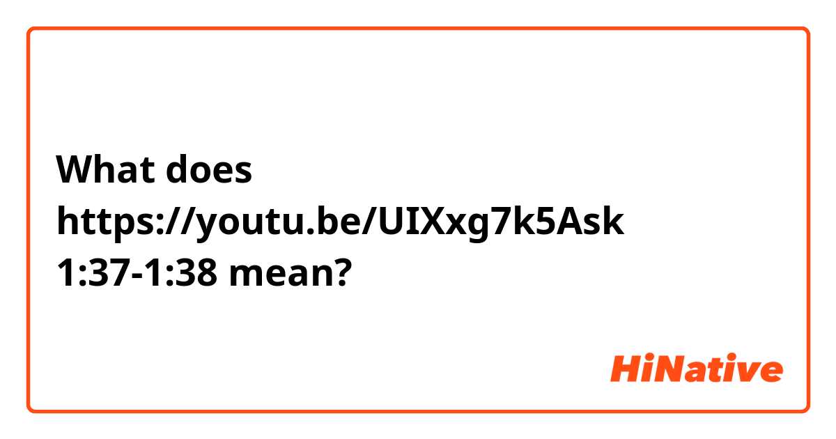 What does https://youtu.be/UIXxg7k5Ask 1:37-1:38 mean?