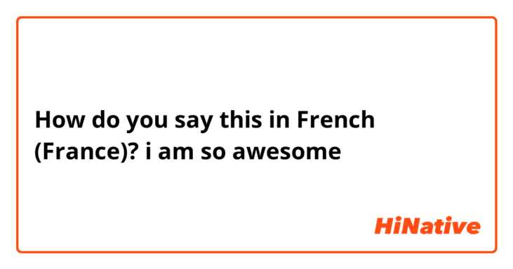 How do you say this in French (France)? i am so awesome