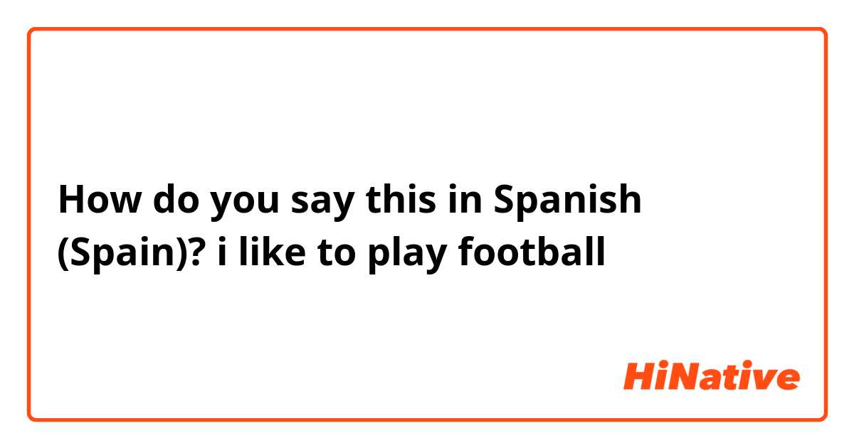 How do you say this in Spanish (Spain)? i like to play football 