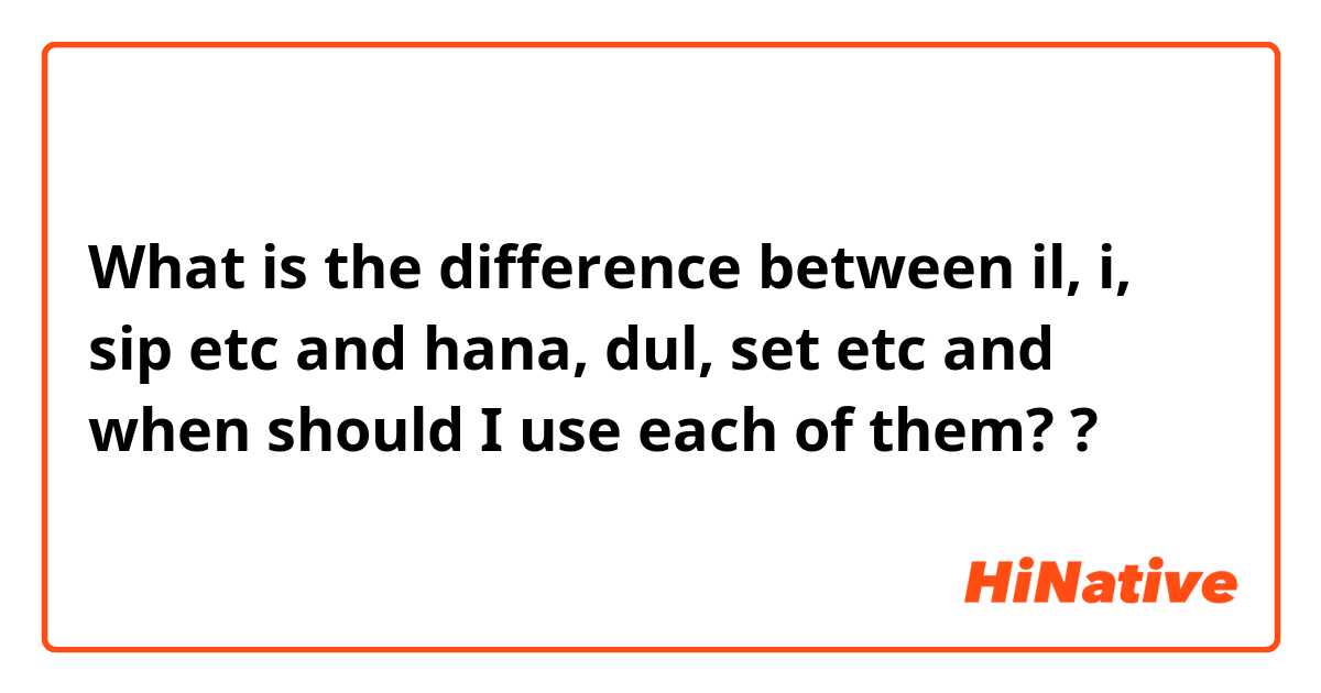 What is the difference between il, i, sip etc  and hana, dul, set etc and when should I use each of them? ?