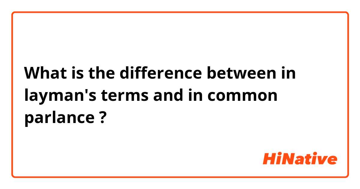 What is the difference between in layman's terms and in common parlance ?