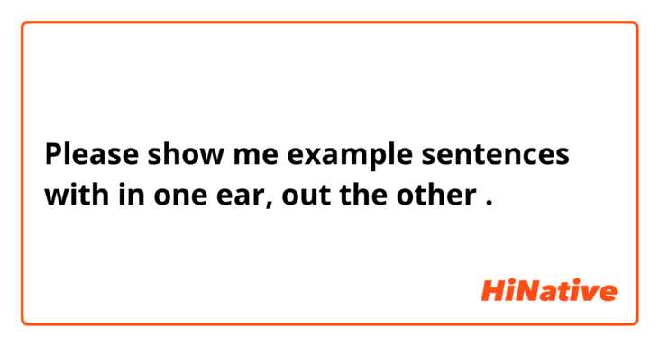 Please show me example sentences with in one ear, out the other.