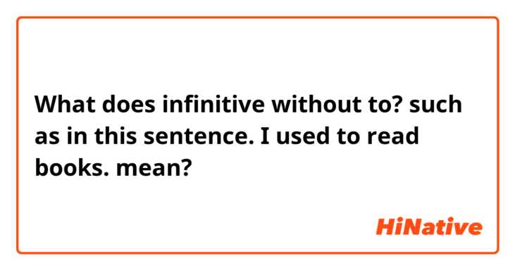 What does infinitive without to? such as in this sentence.

I used to read books. mean?