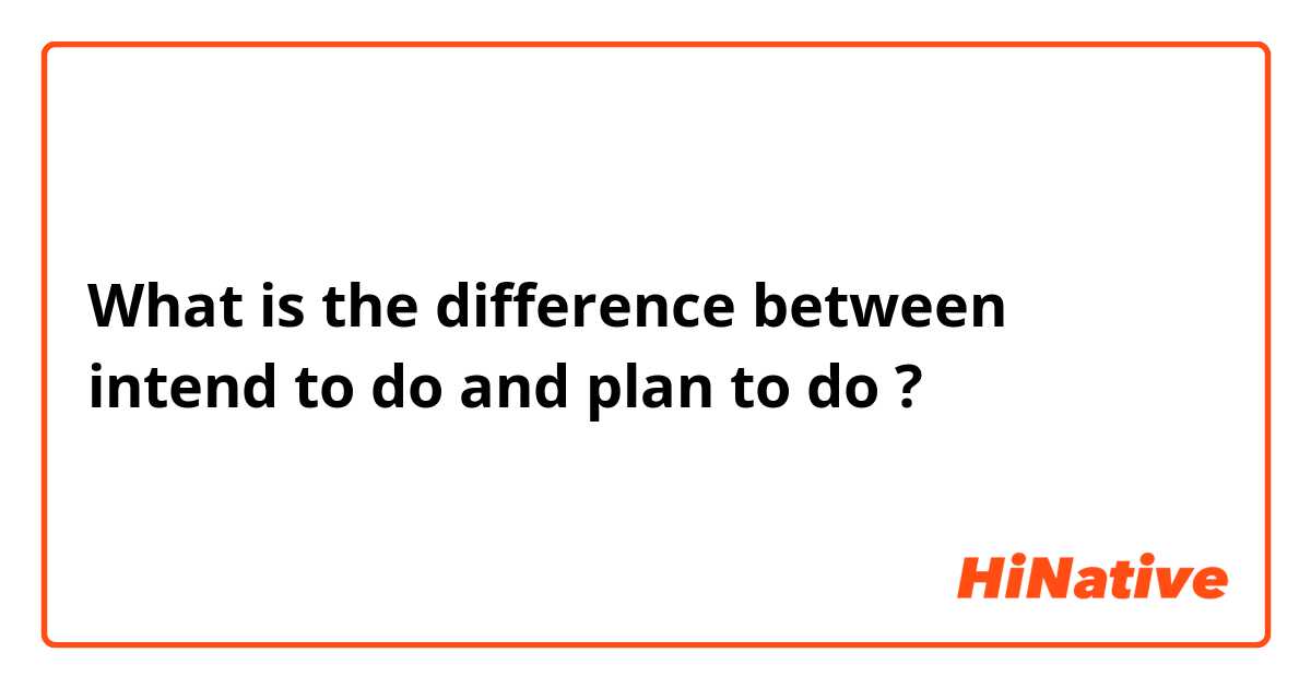 What is the difference between intend to do and plan to do ?