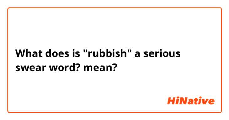 What does is "rubbish" a serious swear word? mean?