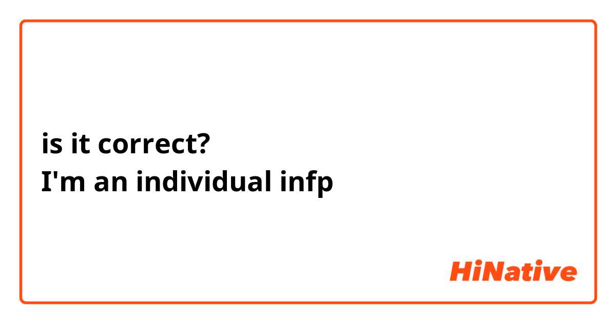 is it correct? 
I'm an individual infp