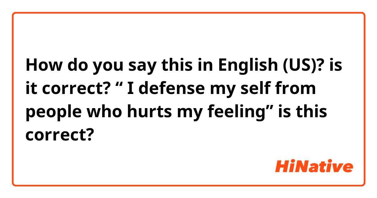 How do you say this in English (US)? is it correct? “ I defense my self from people who hurts my feeling” is this correct? 
