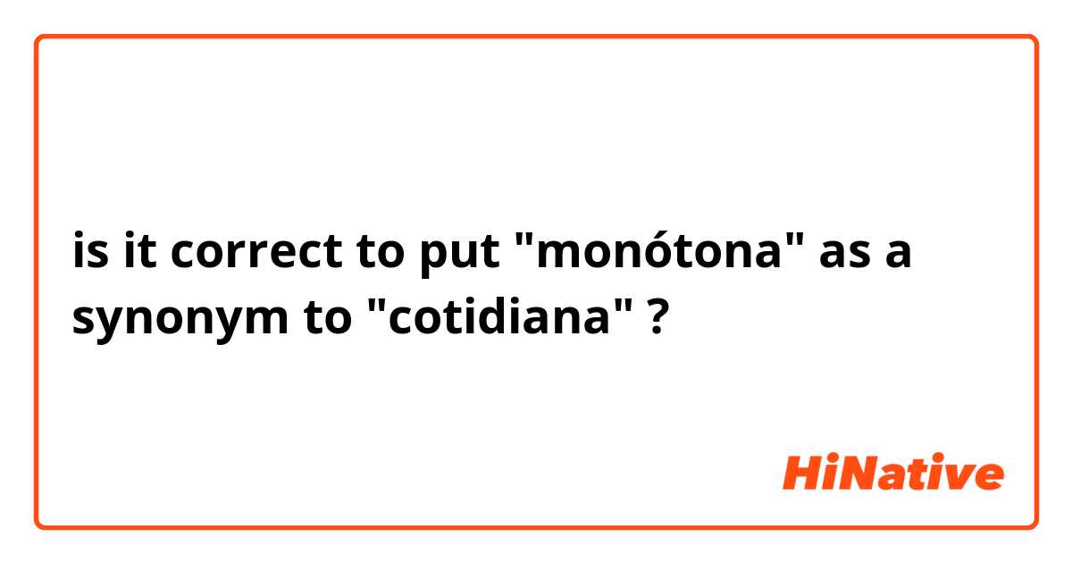 is it correct to put "monótona" as a synonym to "cotidiana" ?