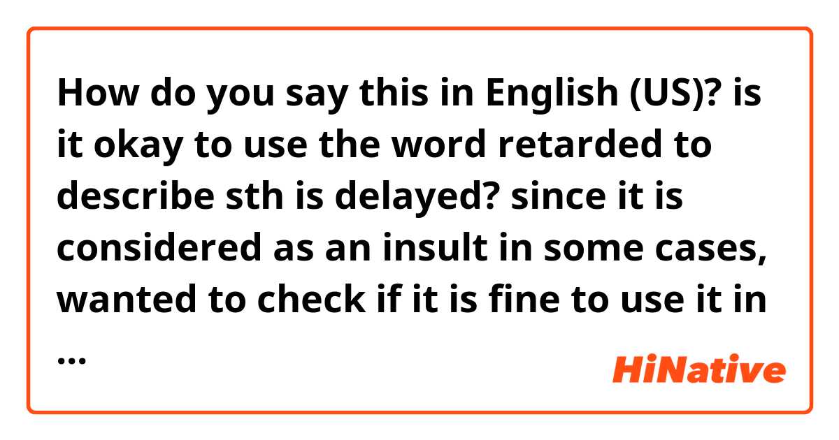 How do you say this in English (US)? is it okay to use the word retarded to describe sth is delayed? since it is considered as an insult in some cases, wanted to check if it is fine to use it in other cases