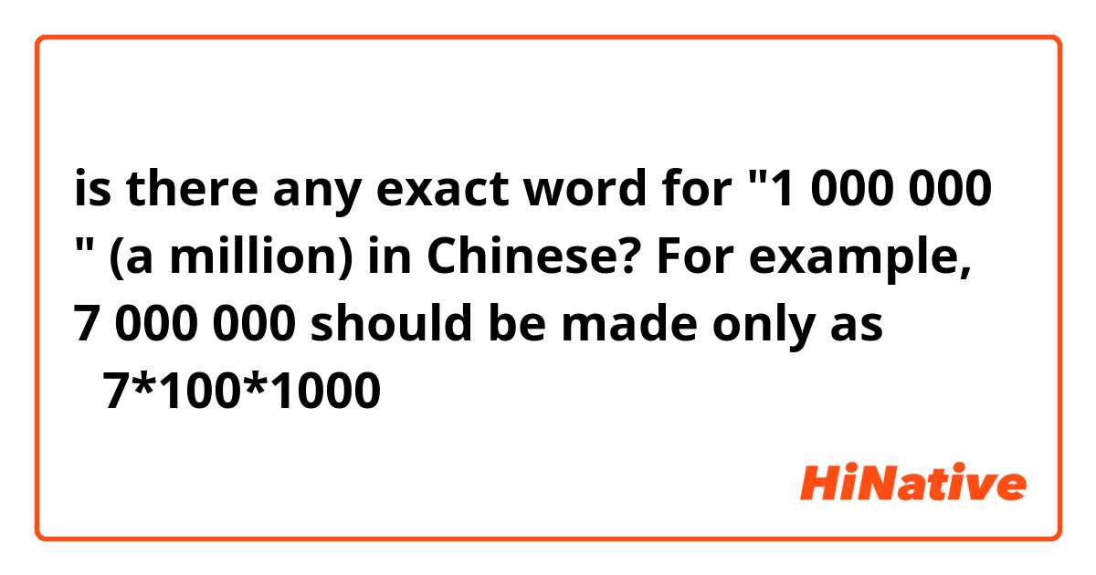 is there any exact word for "1 000 000 " (a million) in Chinese? For example,  7 000 000 should be made only  as 七百万 （7*100*1000）？