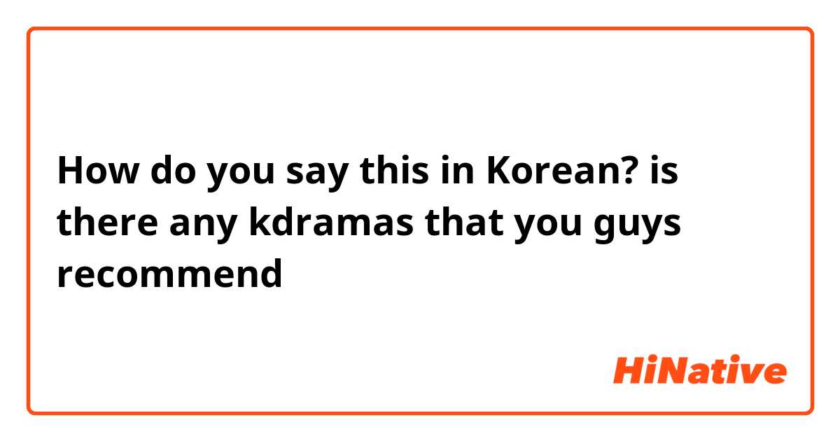 How do you say this in Korean? is there any kdramas that you guys recommend 