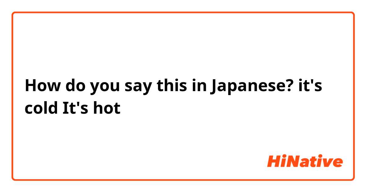 How do you say this in Japanese? it's cold
It's hot