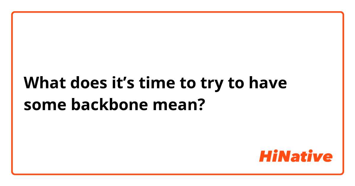 What does it’s time to try to have some backbone mean?