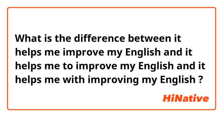 What is the difference between it helps me improve my English  and it helps me to improve my English  and it helps me with improving my English  ?