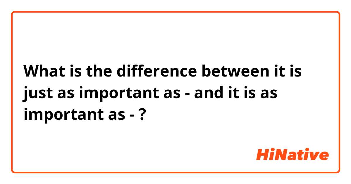 What is the difference between it is just as important as - and it is as important as - ?