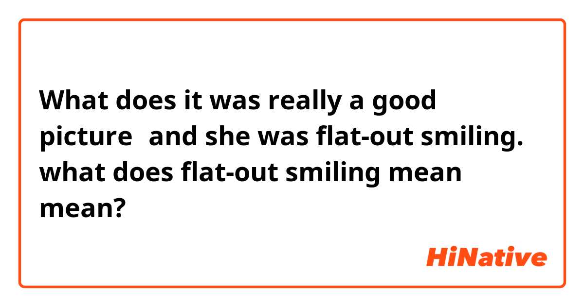 What does it was really a good picture，and she was flat-out smiling.
what does flat-out smiling mean？ mean?