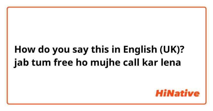 How do you say this in English (UK)? jab tum free ho mujhe call kar lena