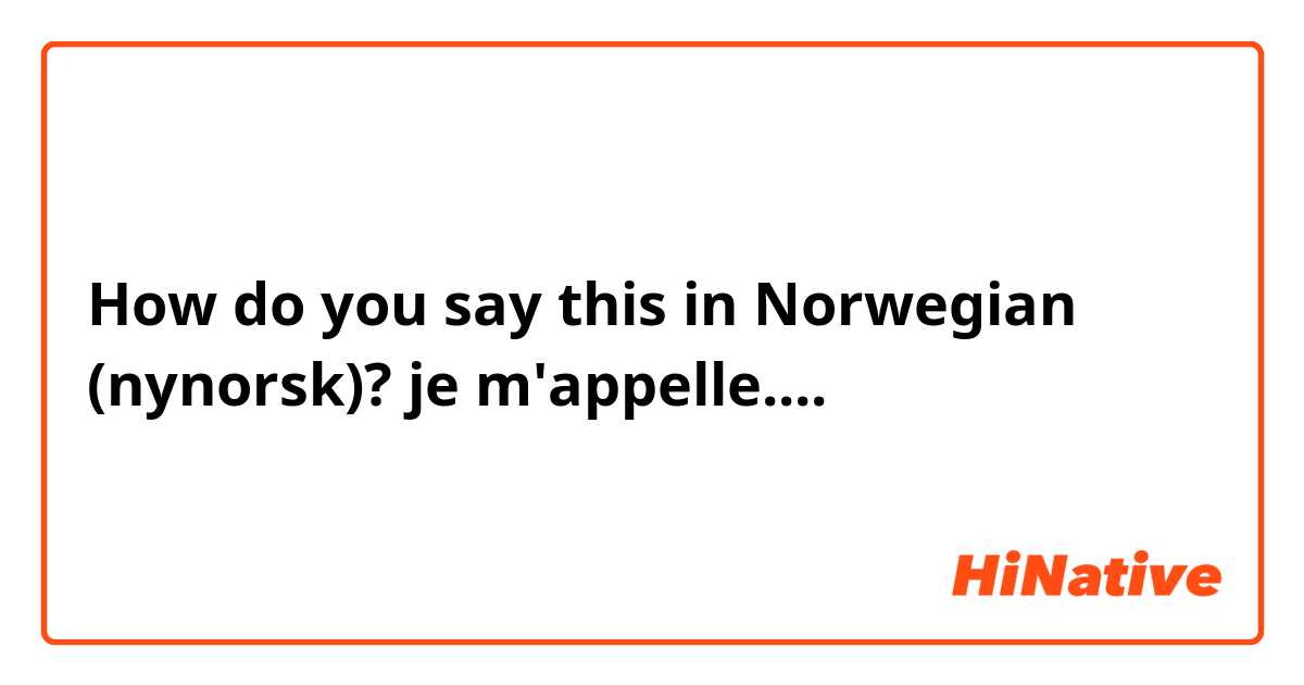 How do you say this in Norwegian (nynorsk)? je m'appelle....