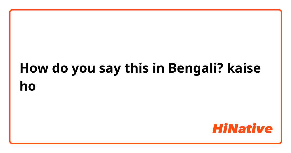 How do you say this in Bengali? kaise ho