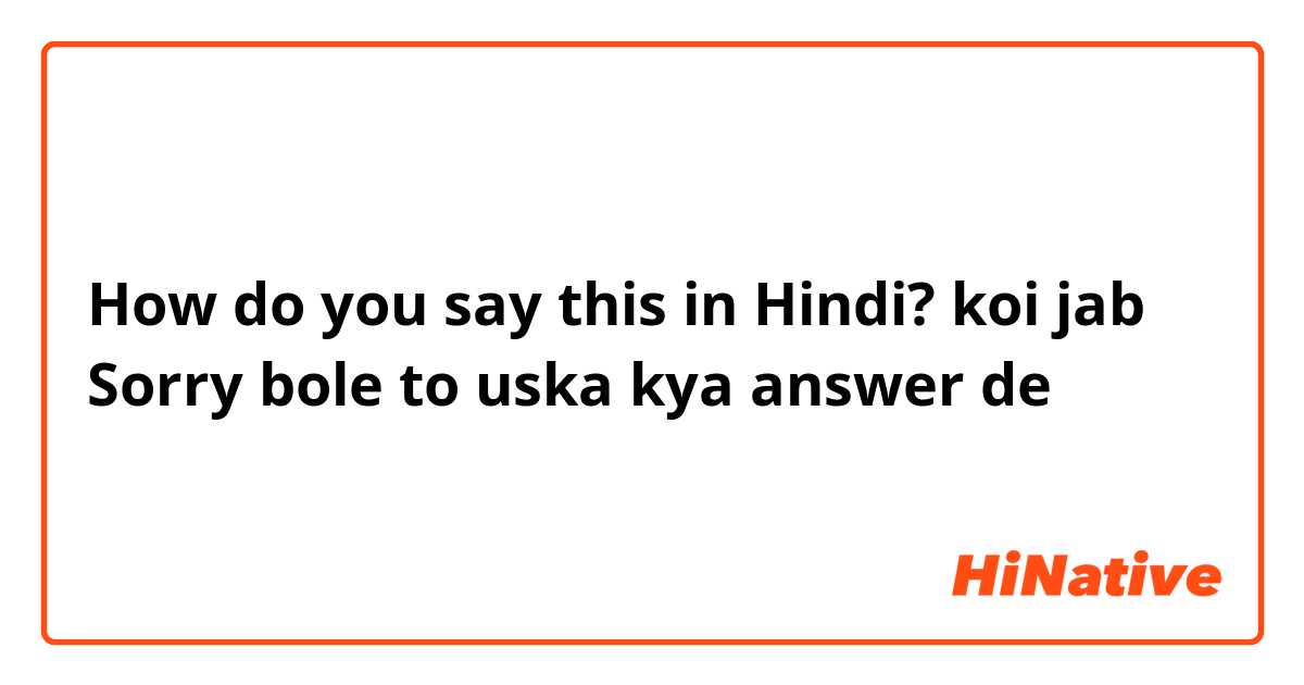 How do you say this in Hindi? koi jab Sorry bole to uska kya answer de