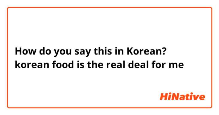 How do you say this in Korean? korean food is the real deal for me 