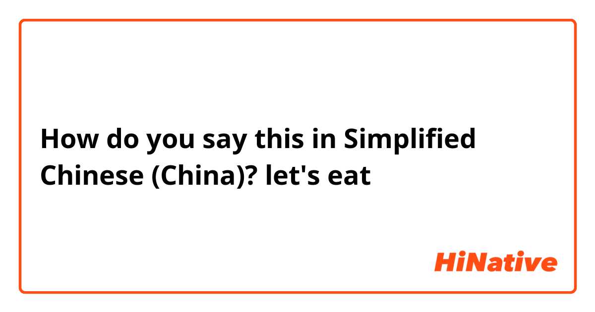 How do you say this in Simplified Chinese (China)? let's eat