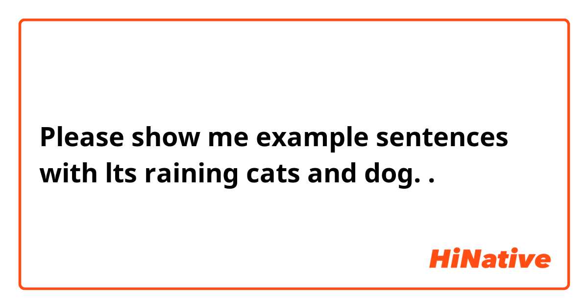 Please show me example sentences with lts raining cats and dog..