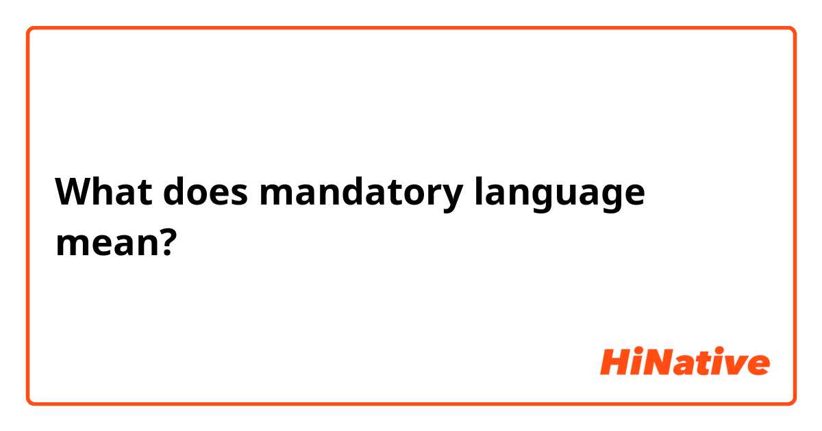 What does mandatory language mean?