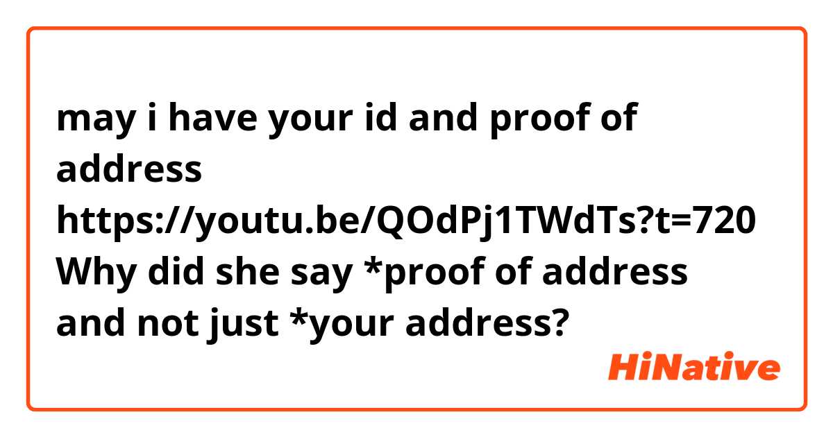 may i have your id and proof of address
https://youtu.be/QOdPj1TWdTs?t=720

Why did she say *proof of address and not just *your address?