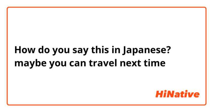 How do you say this in Japanese? maybe you can travel next time