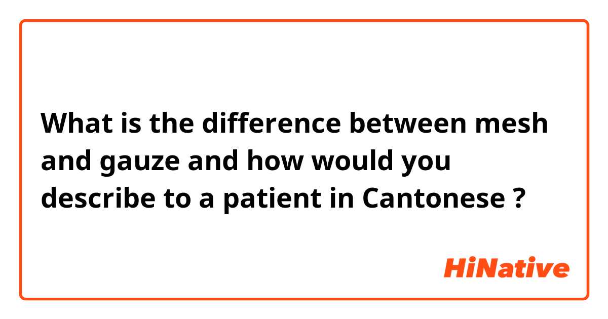 What is the difference between mesh and gauze and how would you describe to a patient in Cantonese  ?