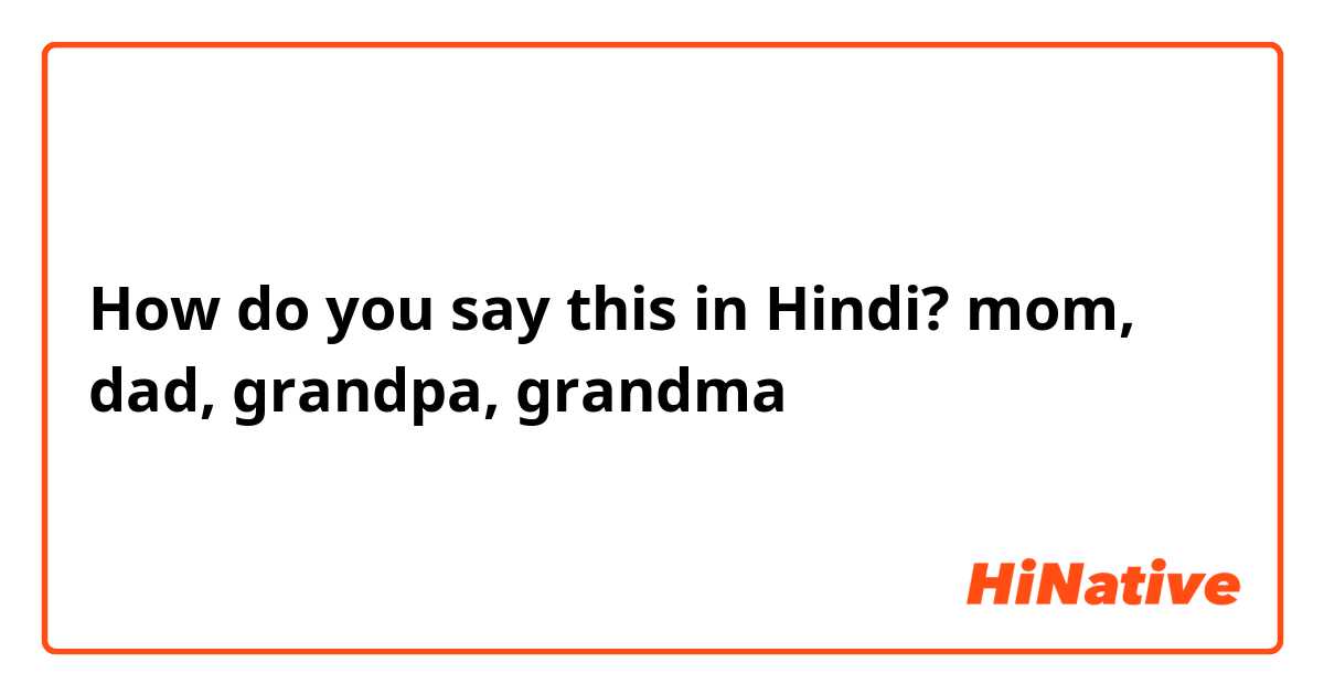 How do you say this in Hindi? mom, dad, grandpa, grandma 
