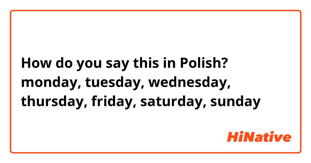 How do you say this in Polish? monday, tuesday, wednesday, thursday, friday, saturday, sunday