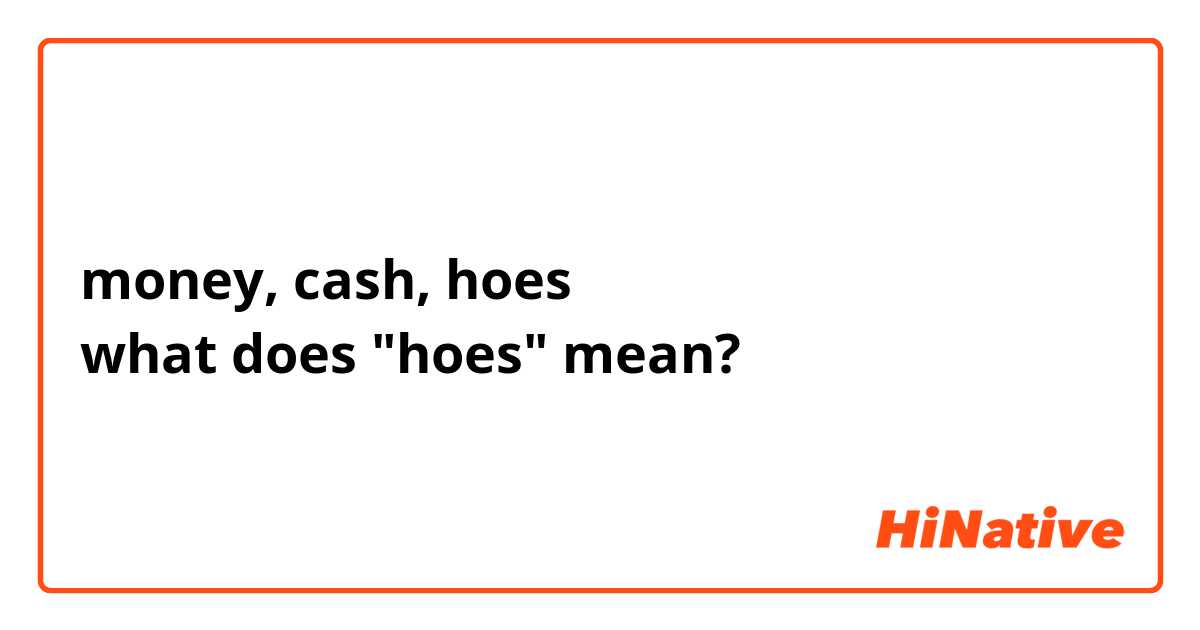 wees onder de indruk Bestrooi Gespierd money, cash, hoes what does "hoes" mean? | HiNative