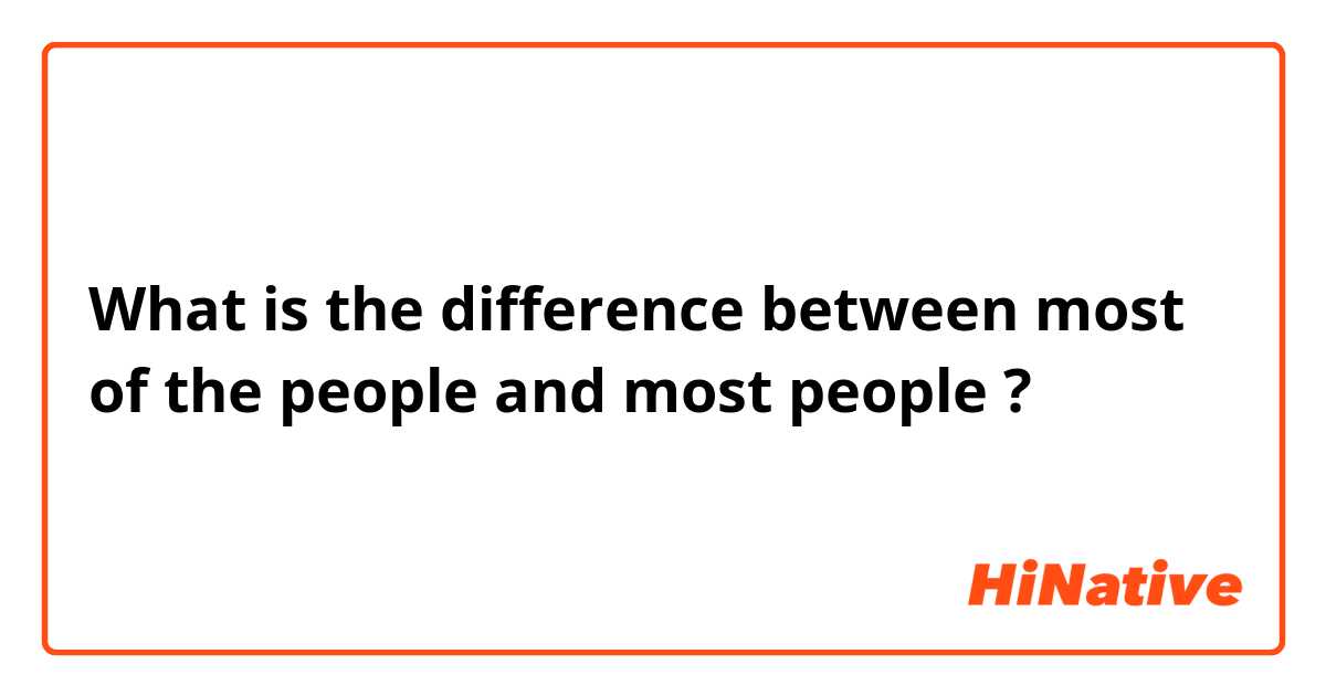 What is the difference between most of the people  and most people  ?
