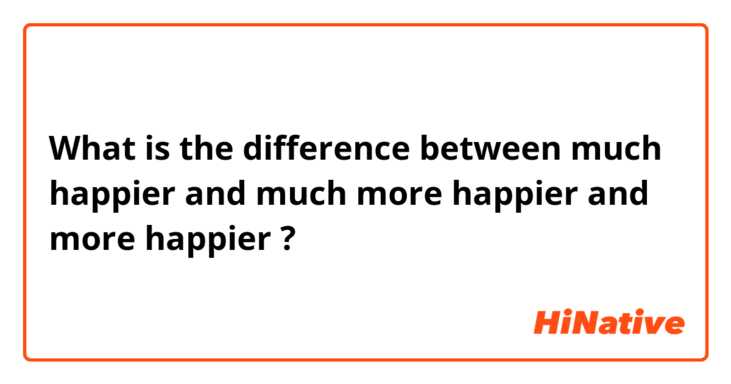What is the difference between much happier and much more happier and more happier ?