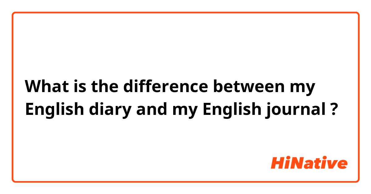 What is the difference between my English diary and my English journal ?