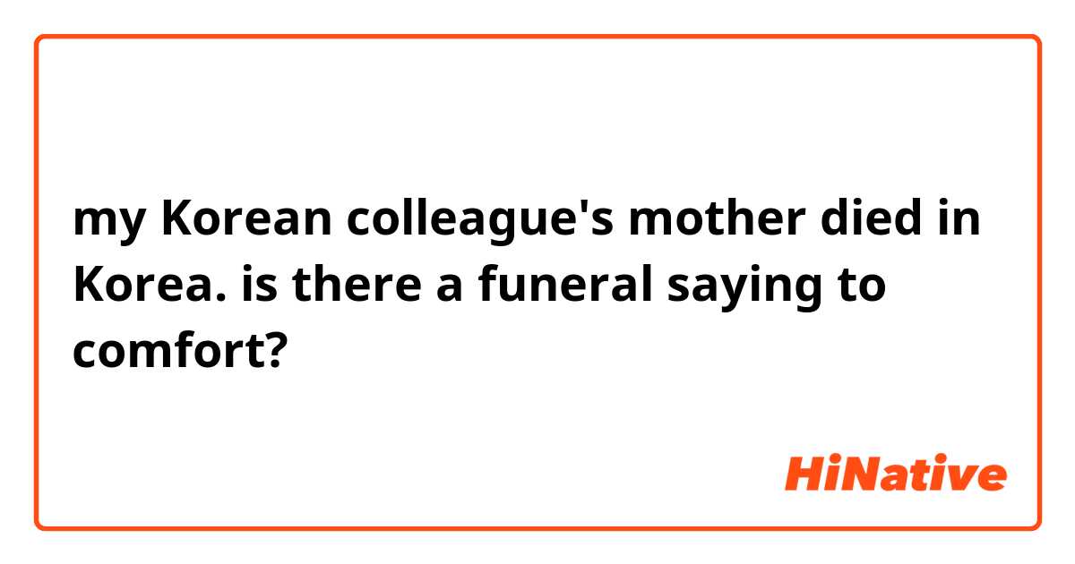 my Korean colleague's mother died in Korea.  is there a funeral saying to comfort?