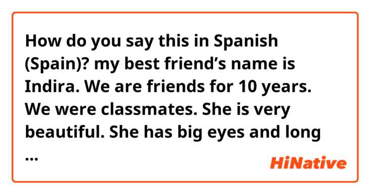 How do you say this in Spanish (Spain)? my best friend’s name is Indira. We are friends for 10 years. We were classmates. She is very beautiful. She has big eyes and long eyelashes.