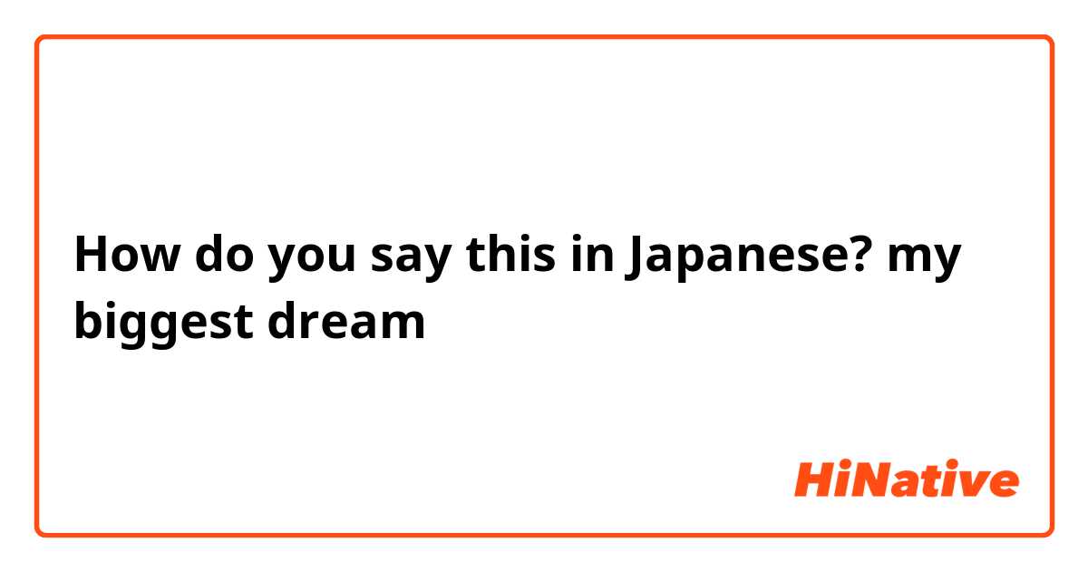 How do you say this in Japanese? my biggest dream