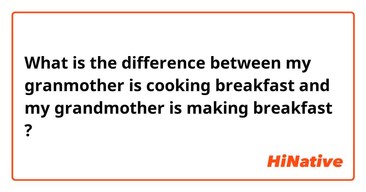What is the difference between my granmother is cooking breakfast and my grandmother is making breakfast ?