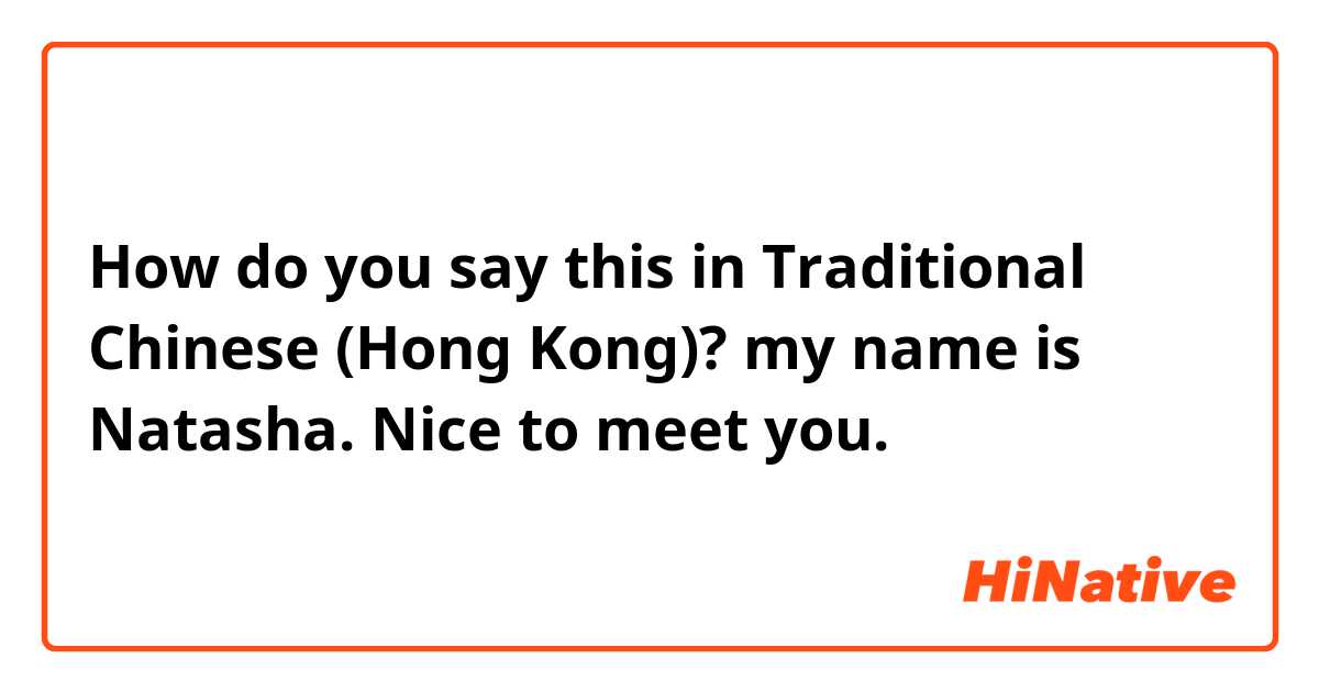 How do you say this in Traditional Chinese (Hong Kong)? my name is Natasha. Nice to meet you.