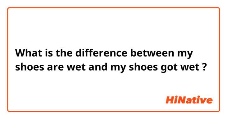 What is the difference between my shoes are wet  and my shoes got wet  ?