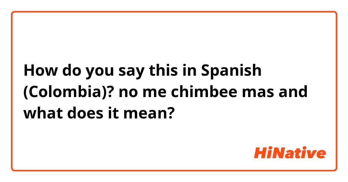 How do you say this in Spanish (Colombia)? no me chimbee mas and what does it mean?