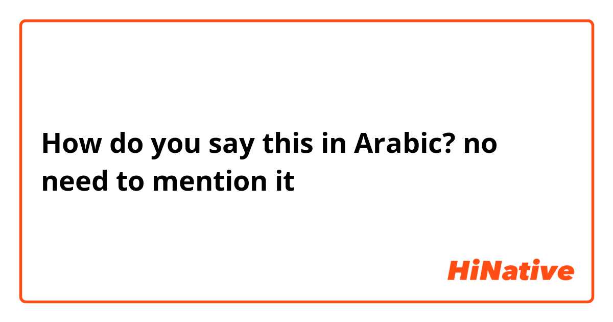 How do you say this in Arabic? no need to mention it