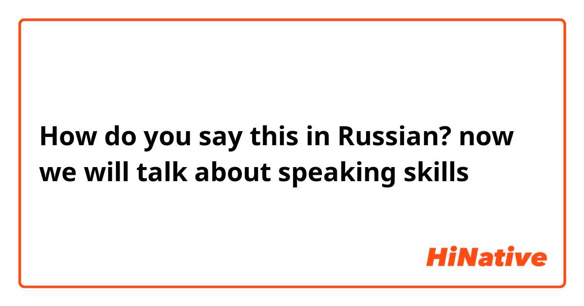 How do you say this in Russian? now we will talk about speaking skills