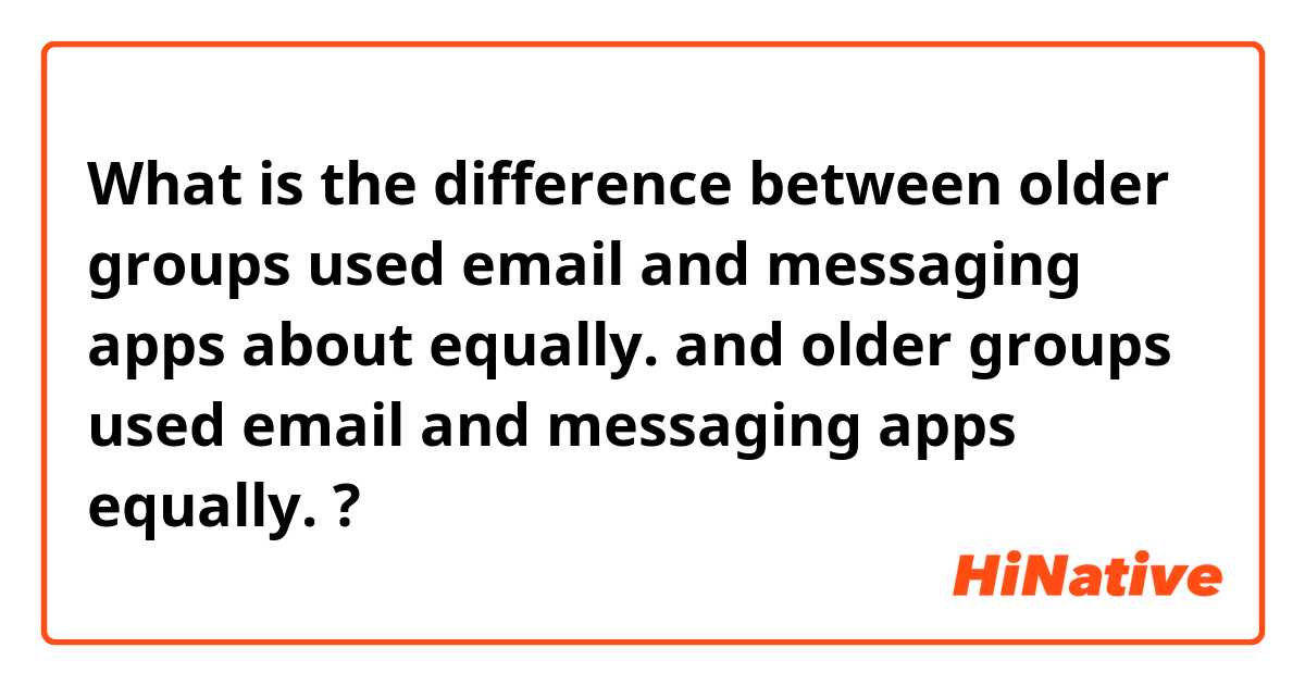 What is the difference between older groups used email and messaging apps about equally. and older groups used email and messaging apps equally. ?