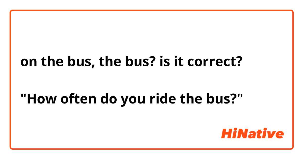 on the bus, the bus? is it correct?

"How often do you ride the bus?"
