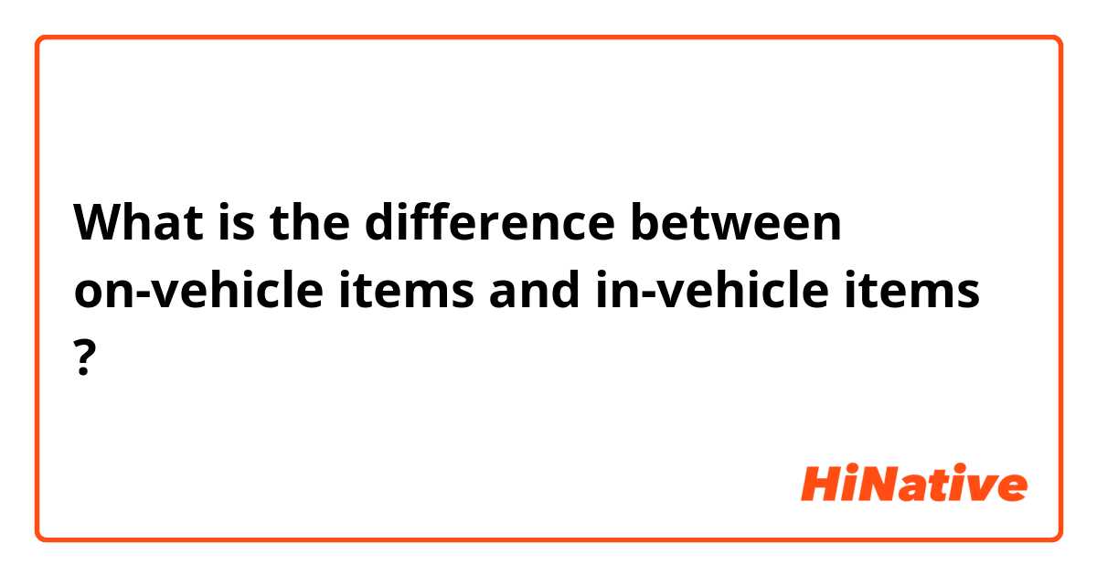 What is the difference between on-vehicle items and in-vehicle items ?